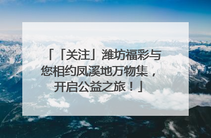 「关注」潍坊福彩与您相约凤溪地万物集，开启公益之旅！