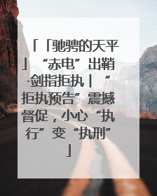 「驰骋的天平」“赤电”出鞘·剑指拒执︱“拒执预告”震撼督促，小心“执行”变“执刑”