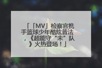 「MV」检察官携手篮球少年酷炫普法，《超能守“未”队》火热登场！