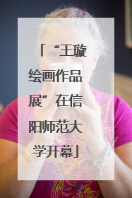 “王璇绘画作品展”在信阳师范大学开幕