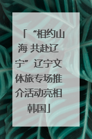 “相约山海 共赴辽宁”辽宁文体旅专场推介活动亮相韩国