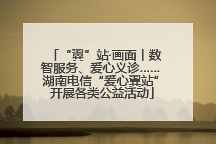 “翼”站·画面丨数智服务、爱心义诊……湖南电信“爱心翼站” 开展各类公益活动