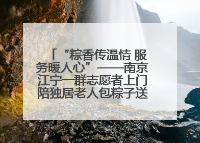 “粽香传温情 服务暖人心”——南京江宁一群志愿者上门陪独居老人包粽子送去节日的欢乐