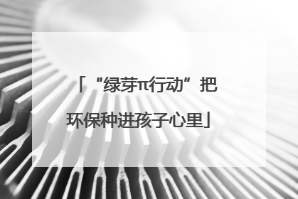 “绿芽π行动”把环保种进孩子心里