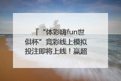 “体彩嗨fun世俱杯”竞彩线上模拟投注即将上线！赢超级大乐透体验券