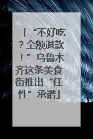 “不好吃？全额退款！”乌鲁木齐这条美食街推出“任性”承诺