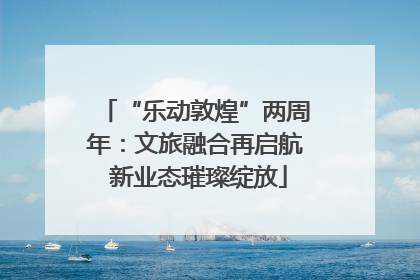 “乐动敦煌”两周年：文旅融合再启航 新业态璀璨绽放