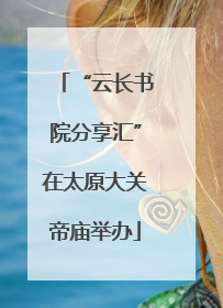 “云长书院分享汇”在太原大关帝庙举办