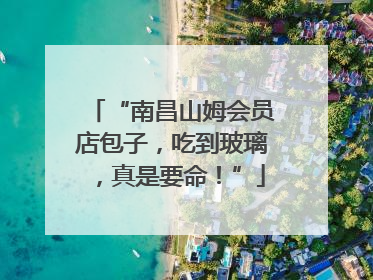 “南昌山姆会员店包子，吃到玻璃，真是要命！”
