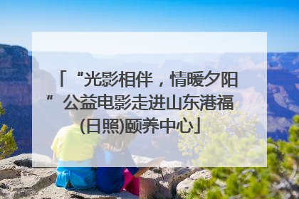 “光影相伴，情暖夕阳”公益电影走进山东港福(日照)颐养中心