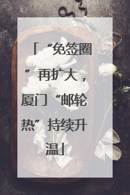 “免签圈”再扩大，厦门“邮轮热”持续升温