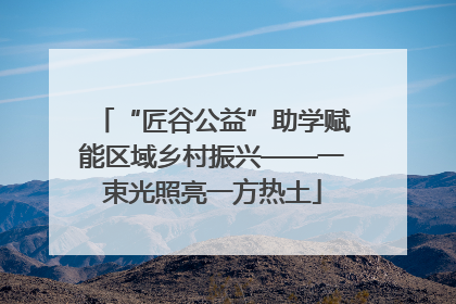 “匠谷公益”助学赋能区域乡村振兴——一束光照亮一方热土