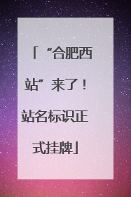 “合肥西站”来了！站名标识正式挂牌