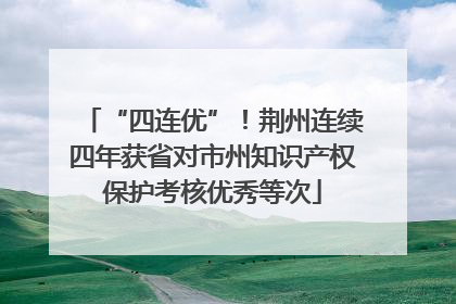“四连优”！荆州连续四年获省对市州知识产权保护考核优秀等次