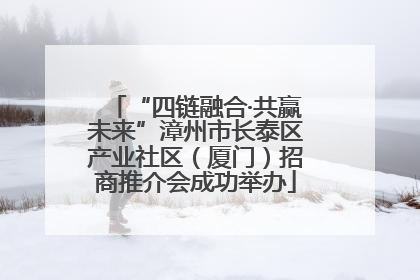 “四链融合·共赢未来”漳州市长泰区产业社区（厦门）招商推介会成功举办