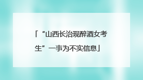 “山西长治现醉酒女考生”一事为不实信息