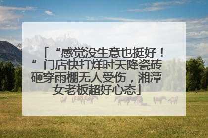“感觉没生意也挺好！”门店快打烊时天降瓷砖砸穿雨棚无人受伤，湘潭女老板超好心态