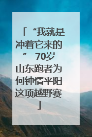 “我就是冲着它来的” 70岁山东跑者为何钟情平阳这项越野赛