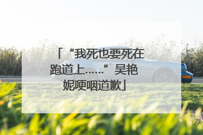 “我死也要死在跑道上……”吴艳妮哽咽道歉