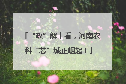 “政”解丨看，河南农科“芯”城正崛起！