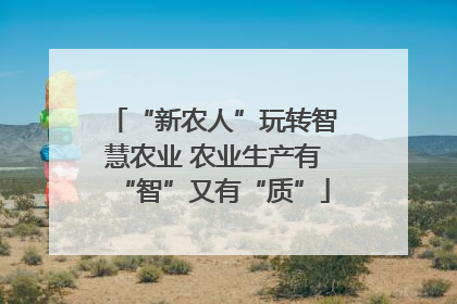 “新农人”玩转智慧农业 农业生产有“智”又有“质”