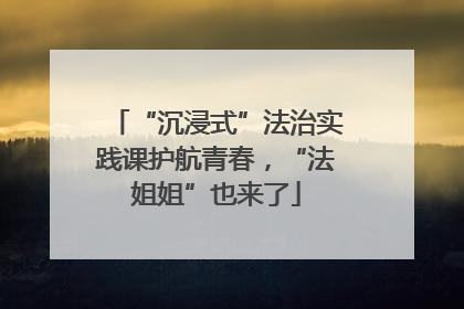 “沉浸式”法治实践课护航青春，“法姐姐”也来了