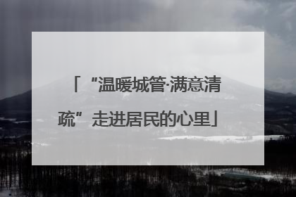 “温暖城管·满意清疏”走进居民的心里