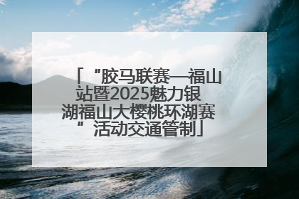 “胶马联赛—福山站暨2025魅力银湖福山大樱桃环湖赛”活动交通管制