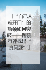 “自己人难开口”的瓶颈如何突破——跨院互评找出“真问题”