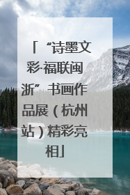 “诗墨文彩·福联闽浙”书画作品展（杭州站）精彩亮相