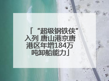 “超级钢铁侠”入列 唐山港京唐港区年增184万吨卸船能力