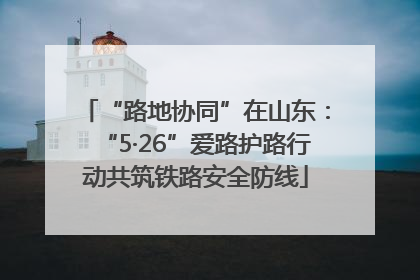 “路地协同”在山东：“5·26”爱路护路行动共筑铁路安全防线