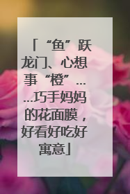 “鱼”跃龙门、心想事“橙”……巧手妈妈的花面膜，好看好吃好寓意