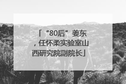 “80后”姜东，任怀柔实验室山西研究院副院长