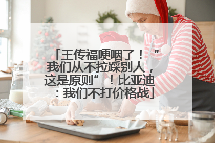 王传福哽咽了！“我们从不拉踩别人，这是原则”！比亚迪：我们不打价格战