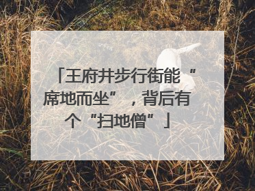 王府井步行街能“席地而坐”，背后有个“扫地僧”