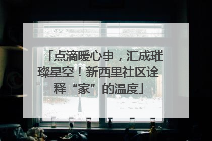 点滴暖心事，汇成璀璨星空！新西里社区诠释“家”的温度