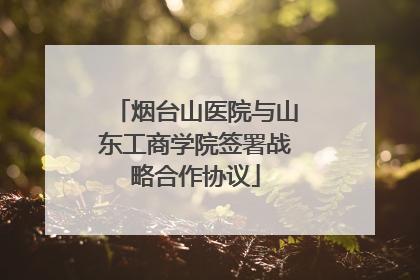烟台山医院与山东工商学院签署战略合作协议