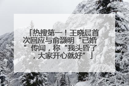 热搜第一！王晓晨首次回应与俞灏明“已婚”传闻，称“我头昏了，大家开心就好”