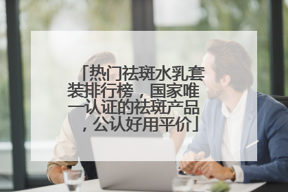 热门祛斑水乳套装排行榜，国家唯一认证的祛斑产品，公认好用平价