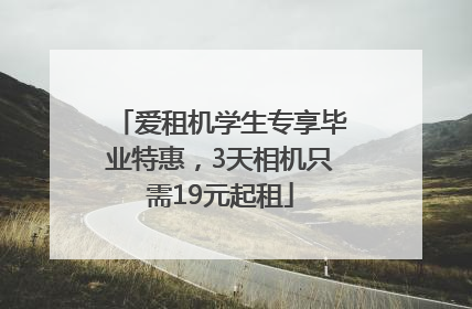 爱租机学生专享毕业特惠，3天相机只需19元起租