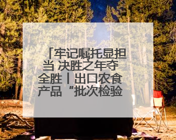牢记嘱托显担当 决胜之年夺全胜丨出口农食产品“批次检验（检疫）”改革在连试点