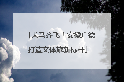 犬马齐飞！安徽广德打造文体旅新标杆