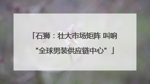 石狮：壮大市场矩阵 叫响“全球男装供应链中心”