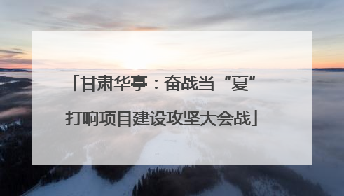 甘肃华亭：奋战当“夏” 打响项目建设攻坚大会战