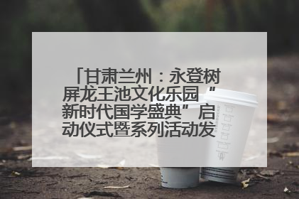 甘肃兰州：永登树屏龙王池文化乐园“新时代国学盛典”启动仪式暨系列活动发布会成功举办