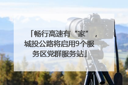畅行高速有“家”，城投公路将启用9个服务区党群服务站