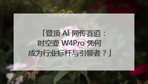登顶 AI 同传赛道：时空壶 W4Pro 凭何成为行业标杆与引领者？
