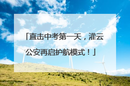 直击中考第一天，灌云公安再启护航模式！