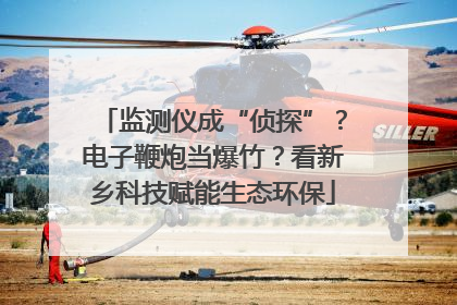 监测仪成“侦探”？电子鞭炮当爆竹？看新乡科技赋能生态环保